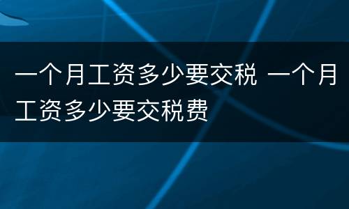 一个月工资多少要交税 一个月工资多少要交税费