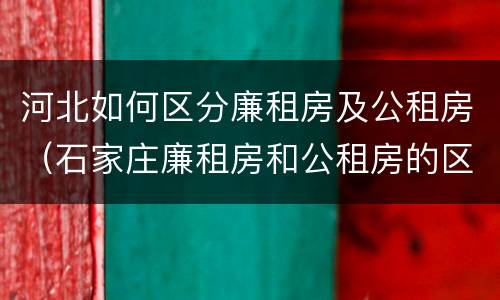 河北如何区分廉租房及公租房（石家庄廉租房和公租房的区别多少钱）