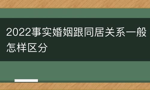 2022事实婚姻跟同居关系一般怎样区分