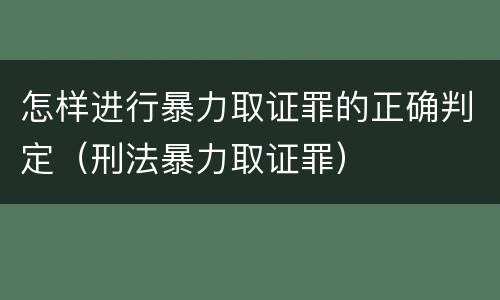 怎样进行暴力取证罪的正确判定（刑法暴力取证罪）
