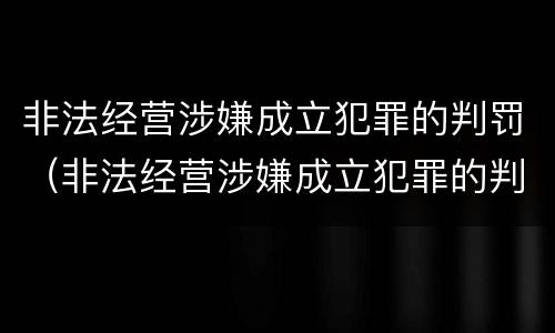 非法经营涉嫌成立犯罪的判罚（非法经营涉嫌成立犯罪的判罚案例）