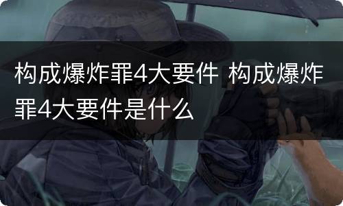 构成爆炸罪4大要件 构成爆炸罪4大要件是什么