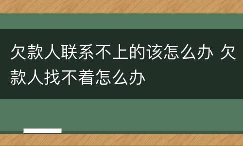 欠款人联系不上的该怎么办 欠款人找不着怎么办