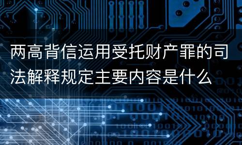 两高背信运用受托财产罪的司法解释规定主要内容是什么
