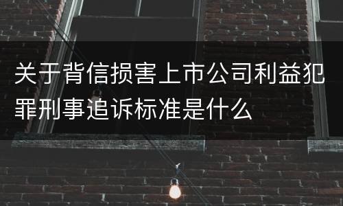 关于背信损害上市公司利益犯罪刑事追诉标准是什么