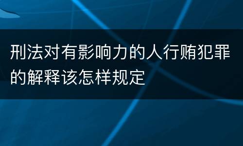 刑法对有影响力的人行贿犯罪的解释该怎样规定