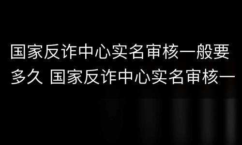 国家反诈中心实名审核一般要多久 国家反诈中心实名审核一般要多久时间