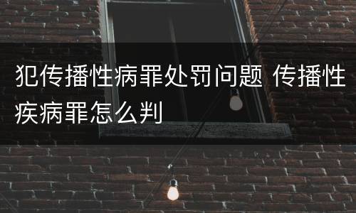 犯传播性病罪处罚问题 传播性疾病罪怎么判