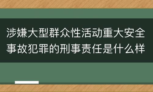 涉嫌大型群众性活动重大安全事故犯罪的刑事责任是什么样的