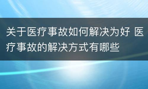 关于医疗事故如何解决为好 医疗事故的解决方式有哪些