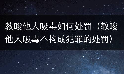 教唆他人吸毒如何处罚（教唆他人吸毒不构成犯罪的处罚）