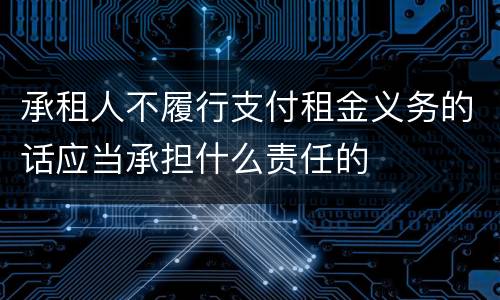 承租人不履行支付租金义务的话应当承担什么责任的