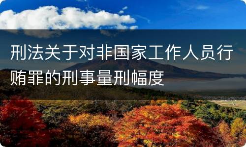 刑法关于对非国家工作人员行贿罪的刑事量刑幅度