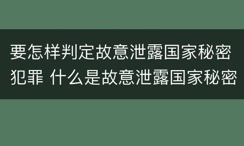 要怎样判定故意泄露国家秘密犯罪 什么是故意泄露国家秘密罪