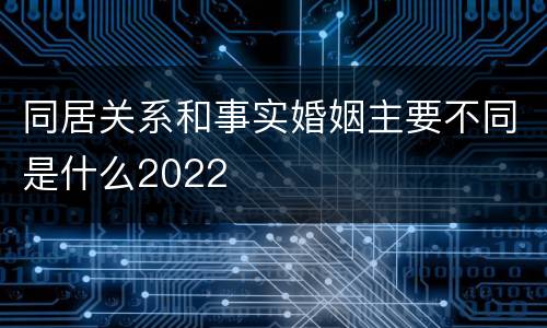 同居关系和事实婚姻主要不同是什么2022