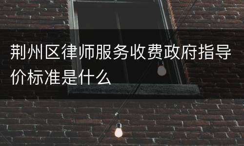 荆州区律师服务收费政府指导价标准是什么