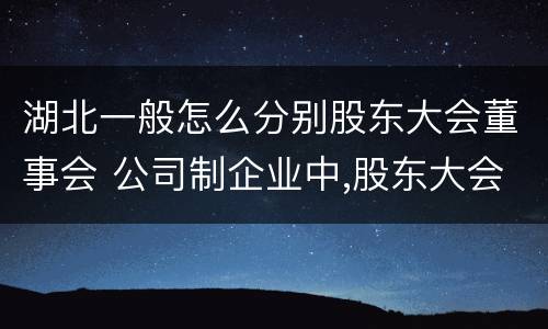 湖北一般怎么分别股东大会董事会 公司制企业中,股东大会于董事会中间的关系是什么