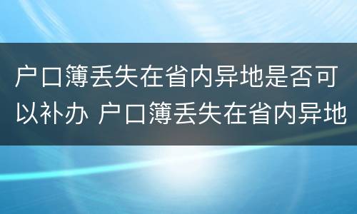 户口簿丢失在省内异地是否可以补办 户口簿丢失在省内异地是否可以补办手续