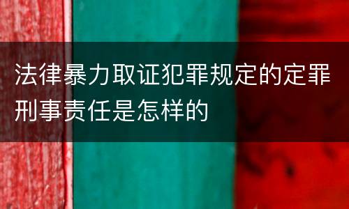 法律暴力取证犯罪规定的定罪刑事责任是怎样的
