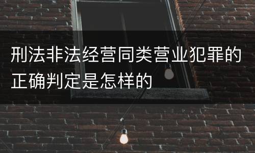 刑法非法经营同类营业犯罪的正确判定是怎样的