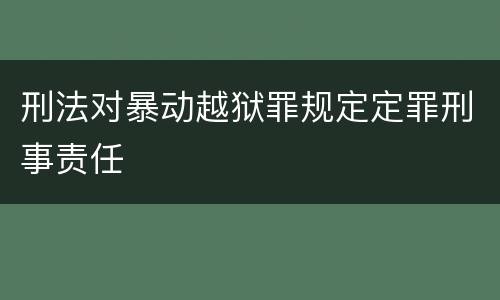 刑法对暴动越狱罪规定定罪刑事责任