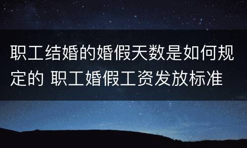 职工结婚的婚假天数是如何规定的 职工婚假工资发放标准