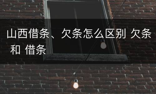 山西借条、欠条怎么区别 欠条 和 借条