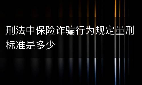 刑法中保险诈骗行为规定量刑标准是多少
