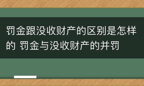 罚金跟没收财产的区别是怎样的 罚金与没收财产的并罚