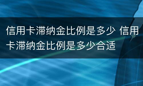信用卡滞纳金比例是多少 信用卡滞纳金比例是多少合适