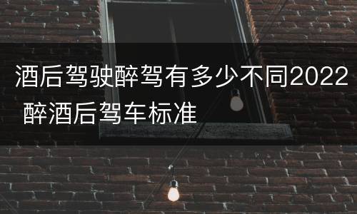 酒后驾驶醉驾有多少不同2022 醉酒后驾车标准