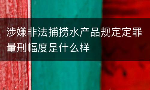 涉嫌非法捕捞水产品规定定罪量刑幅度是什么样