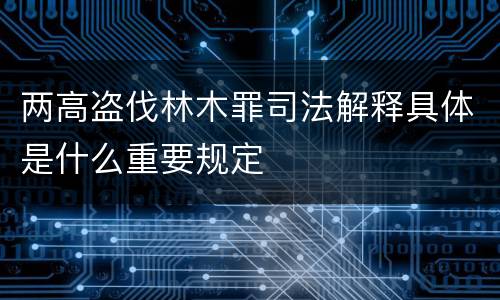 两高盗伐林木罪司法解释具体是什么重要规定