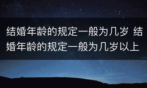 结婚年龄的规定一般为几岁 结婚年龄的规定一般为几岁以上