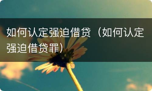 如何认定强迫借贷（如何认定强迫借贷罪）
