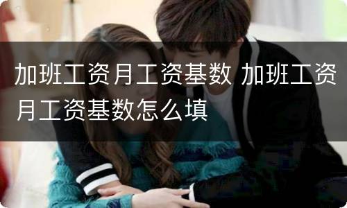 加班工资月工资基数 加班工资月工资基数怎么填