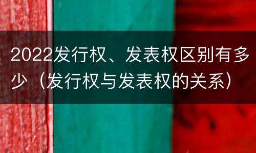 2022发行权、发表权区别有多少（发行权与发表权的关系）