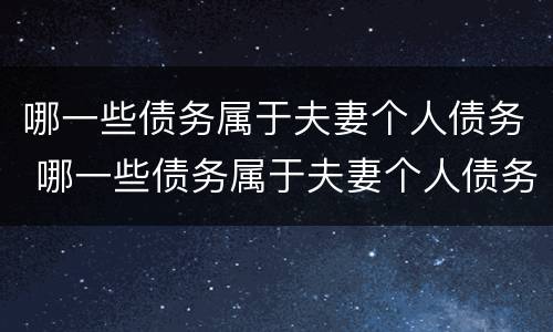 哪一些债务属于夫妻个人债务 哪一些债务属于夫妻个人债务呢