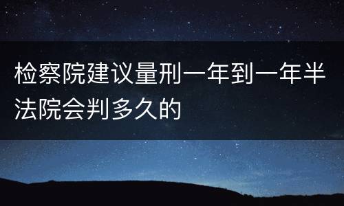 检察院建议量刑一年到一年半法院会判多久的