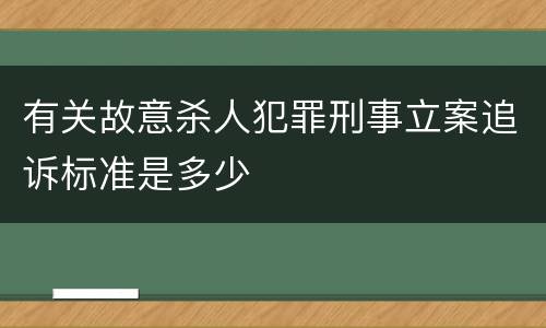 有关故意杀人犯罪刑事立案追诉标准是多少