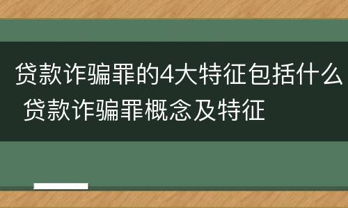 贷款诈骗罪的4大特征包括什么 贷款诈骗罪概念及特征