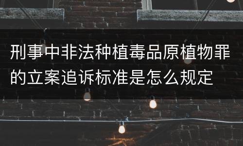 刑事中非法种植毒品原植物罪的立案追诉标准是怎么规定