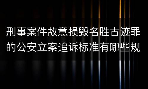 刑事案件故意损毁名胜古迹罪的公安立案追诉标准有哪些规定