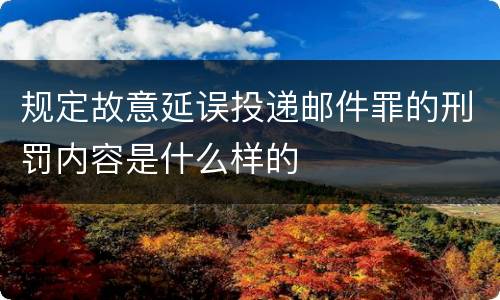 规定故意延误投递邮件罪的刑罚内容是什么样的