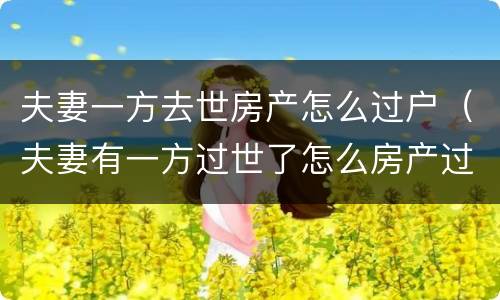 夫妻一方去世房产怎么过户（夫妻有一方过世了怎么房产过户）