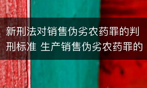 新刑法对销售伪劣农药罪的判刑标准 生产销售伪劣农药罪的量刑标准