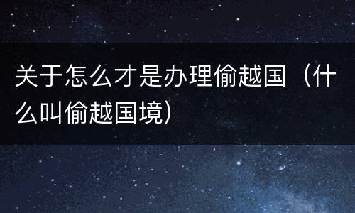 关于怎么才是办理偷越国（什么叫偷越国境）