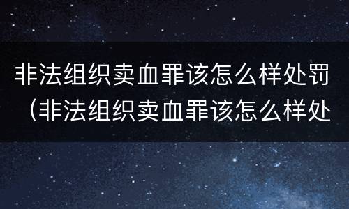 非法组织卖血罪该怎么样处罚（非法组织卖血罪该怎么样处罚他）