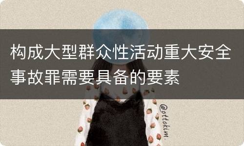 构成大型群众性活动重大安全事故罪需要具备的要素