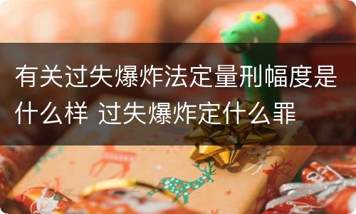 有关过失爆炸法定量刑幅度是什么样 过失爆炸定什么罪